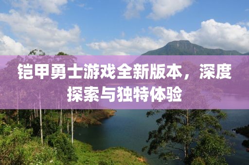 铠甲勇士游戏全新版本，深度探索与独特体验