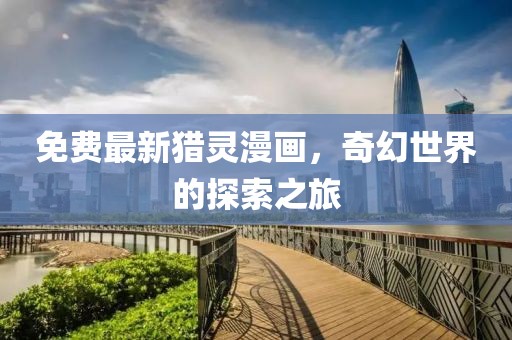 免费最新猎灵漫画，奇幻世界的探索之旅