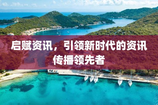启赋资讯，引领新时代的资讯传播领先者