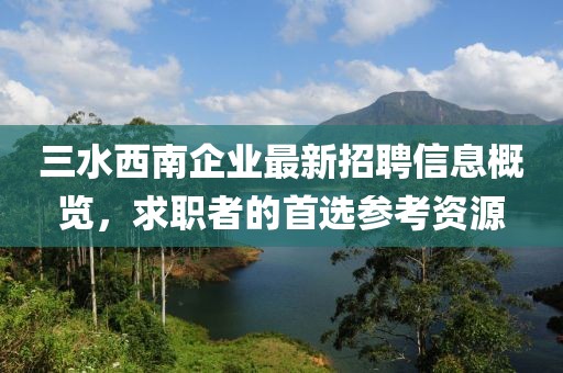 三水西南企业最新招聘信息概览，求职者的首选参考资源
