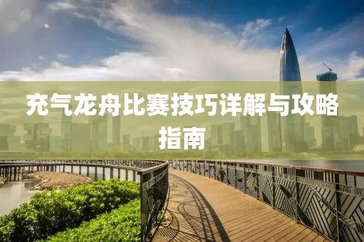 充气龙舟比赛技巧详解与攻略指南
