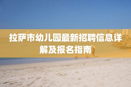拉萨市幼儿园最新招聘信息详解及报名指南