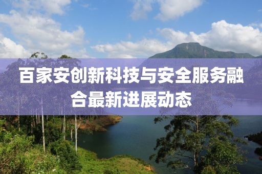 百家安创新科技与安全服务融合最新进展动态