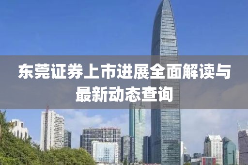 东莞证券上市进展全面解读与最新动态查询