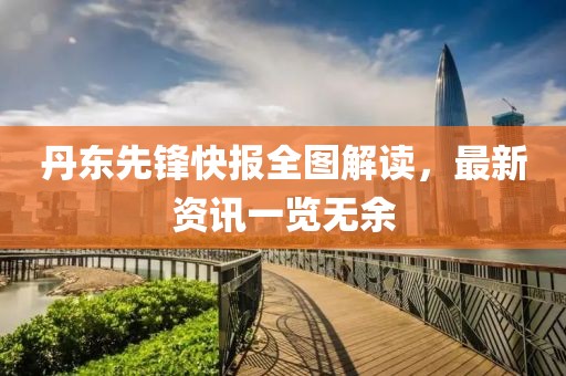 丹东先锋快报全图解读，最新资讯一览无余