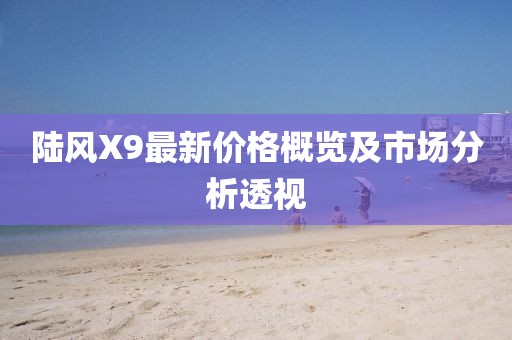 陆风X9最新价格概览及市场分析透视