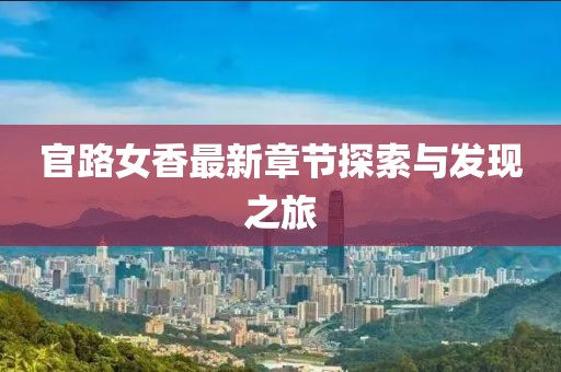 官路女香最新章节探索与发现之旅
