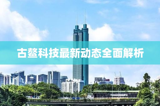 古鳌科技最新动态全面解析