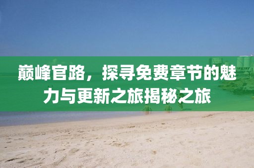巅峰官路，探寻免费章节的魅力与更新之旅揭秘之旅