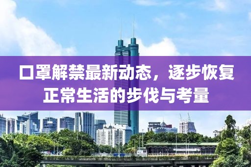 口罩解禁最新动态，逐步恢复正常生活的步伐与考量