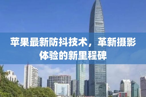苹果最新防抖技术，革新摄影体验的新里程碑