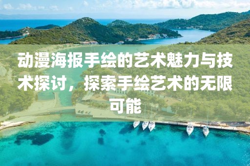 动漫海报手绘的艺术魅力与技术探讨，探索手绘艺术的无限可能