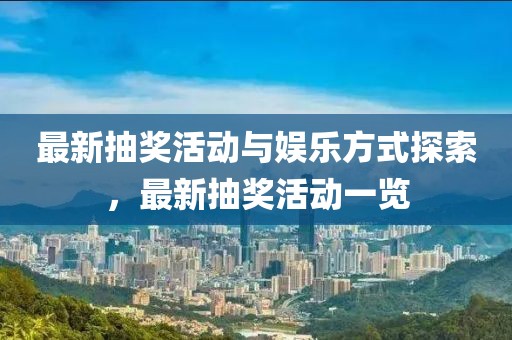 最新抽奖活动与娱乐方式探索，最新抽奖活动一览