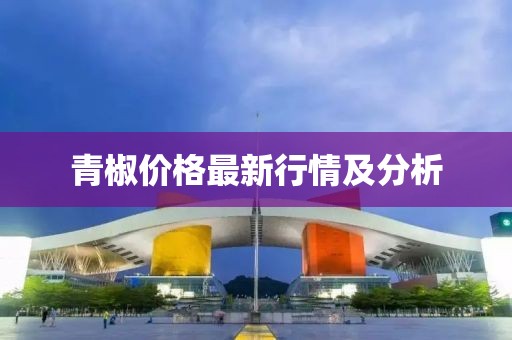 青椒价格最新行情及分析