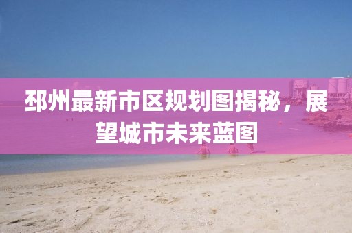 邳州最新市区规划图揭秘，展望城市未来蓝图