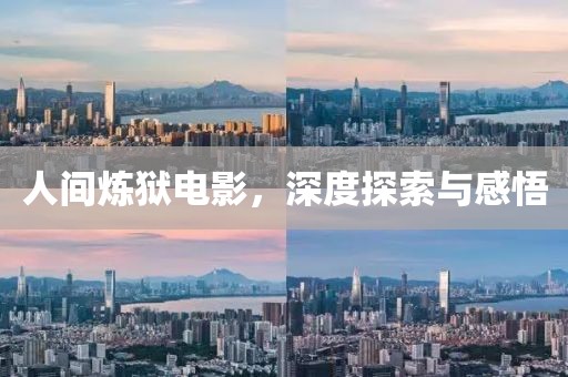 人间炼狱电影，深度探索与感悟