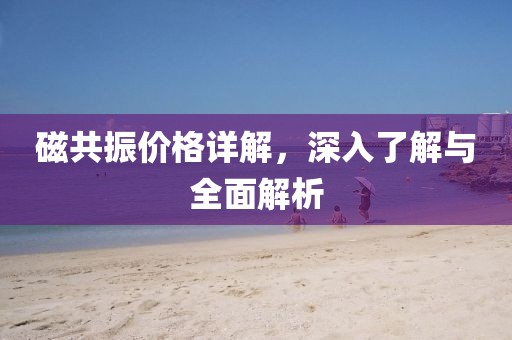磁共振价格详解，深入了解与全面解析