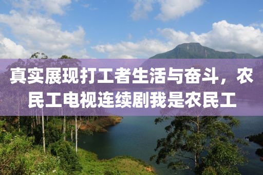 真实展现打工者生活与奋斗，农民工电视连续剧我是农民工
