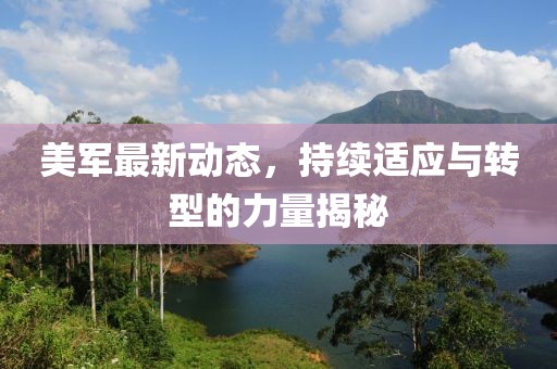 美军最新动态，持续适应与转型的力量揭秘