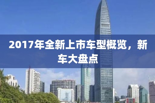 2017年全新上市车型概览，新车大盘点