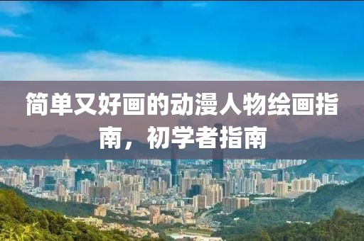 简单又好画的动漫人物绘画指南，初学者指南