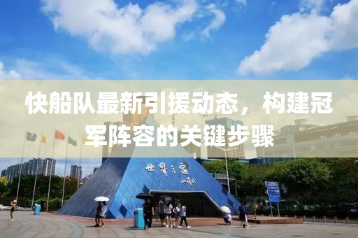 快船队最新引援动态，构建冠军阵容的关键步骤