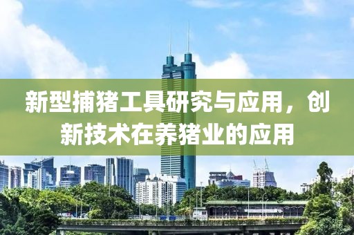 新型捕猪工具研究与应用，创新技术在养猪业的应用