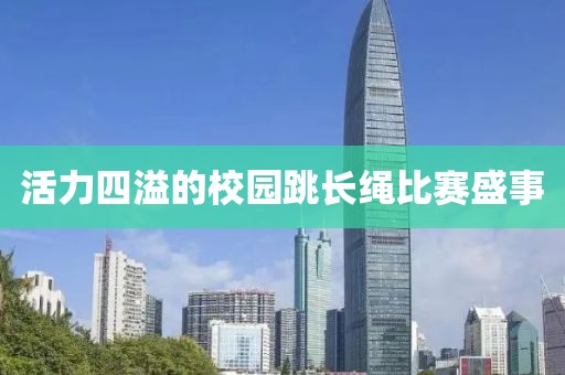 活力四溢的校园跳长绳比赛盛事