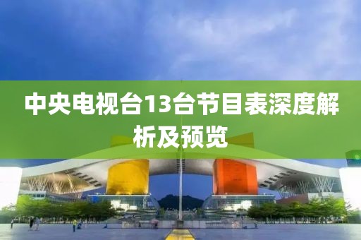 中央电视台13台节目表深度解析及预览