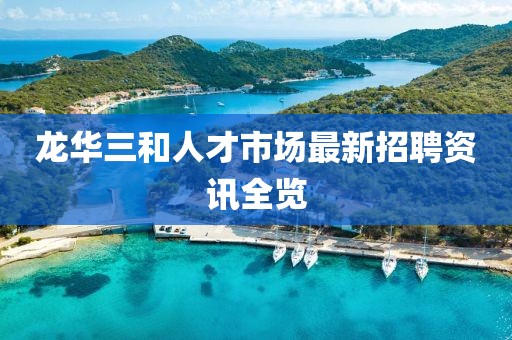 龙华三和人才市场最新招聘资讯全览