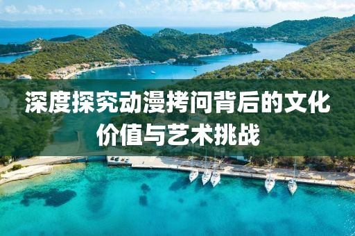 深度探究动漫拷问背后的文化价值与艺术挑战