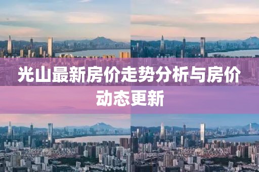 光山最新房价走势分析与房价动态更新