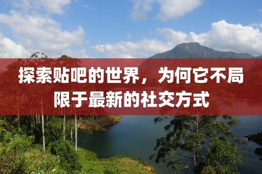 探索贴吧的世界，为何它不局限于最新的社交方式