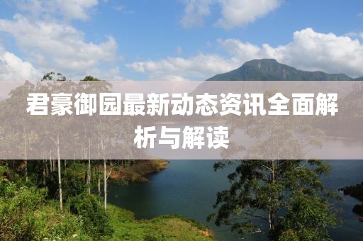 君豪御园最新动态资讯全面解析与解读