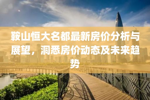 鞍山恒大名都最新房价分析与展望，洞悉房价动态及未来趋势
