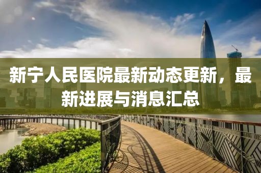 新宁人民医院最新动态更新，最新进展与消息汇总