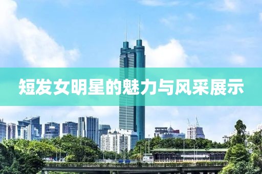 短发女明星的魅力与风采展示