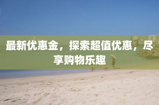 最新优惠金，探索超值优惠，尽享购物乐趣