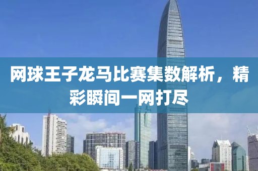 网球王子龙马比赛集数解析，精彩瞬间一网打尽