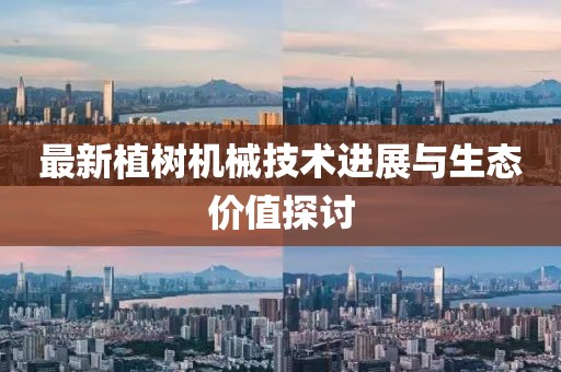 最新植树机械技术进展与生态价值探讨