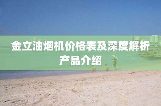 金立油烟机价格表及深度解析产品介绍