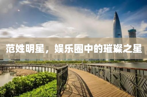 范姓明星，娱乐圈中的璀璨之星