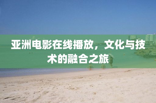 亚洲电影在线播放，文化与技术的融合之旅