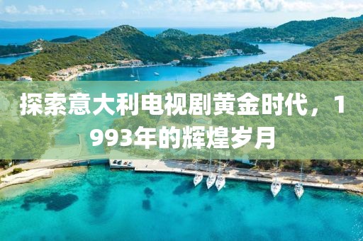 探索意大利电视剧黄金时代，1993年的辉煌岁月