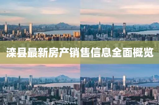滦县最新房产销售信息全面概览
