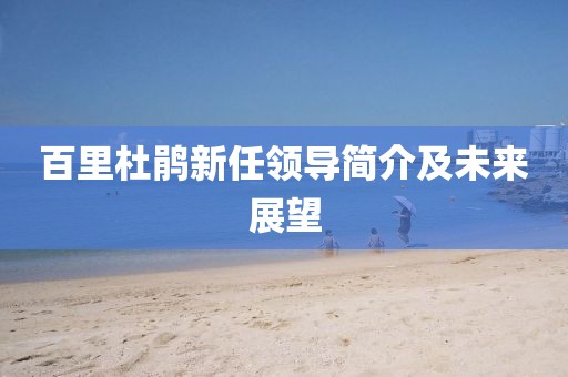 百里杜鹃新任领导简介及未来展望