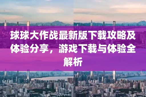 球球大作战最新版下载攻略及体验分享，游戏下载与体验全解析