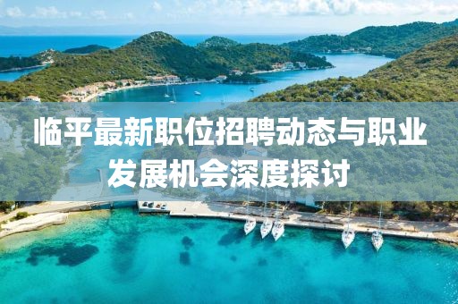 临平最新职位招聘动态与职业发展机会深度探讨