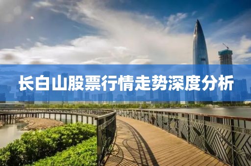 长白山股票行情走势深度分析