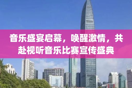 音乐盛宴启幕，唤醒激情，共赴视听音乐比赛宣传盛典